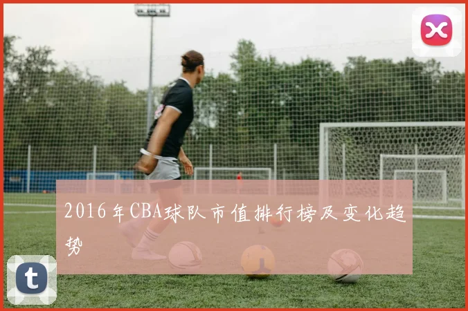 2016年CBA球队市值排行榜及变化趋势