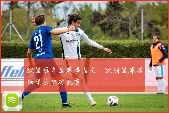 欧篮冠年度赛事盘点：欧洲篮球顶级俱乐部对抗赛
