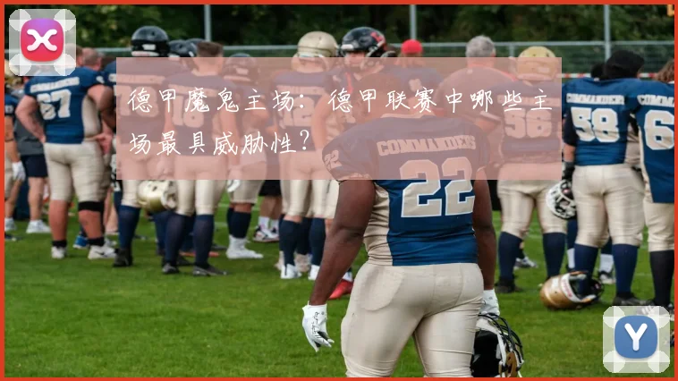 德甲魔鬼主场：德甲联赛中哪些主场最具威胁性？