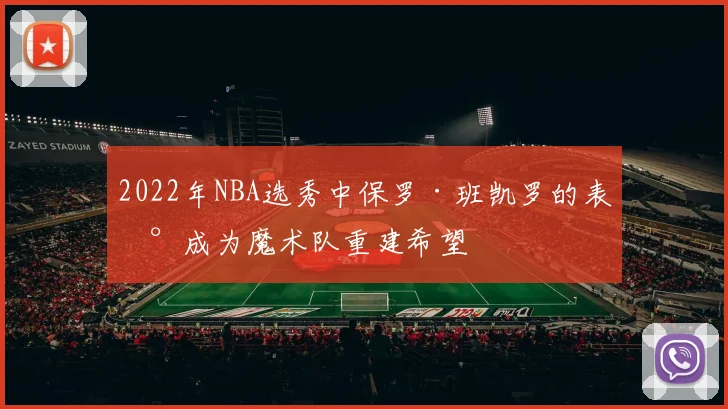 2022年NBA选秀中保罗·班凯罗的表现成为魔术队重建希望