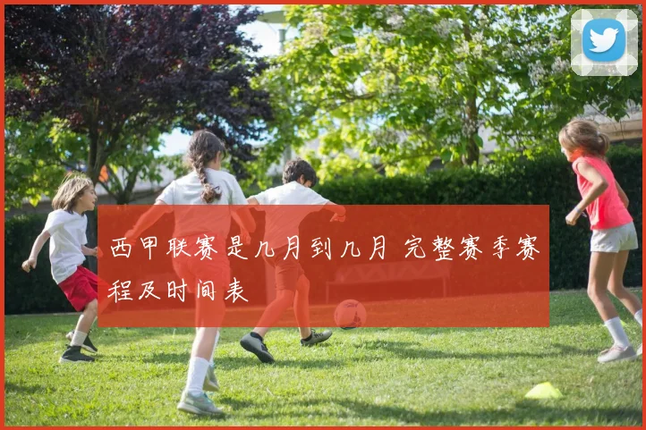 西甲联赛是几月到几月 完整赛季赛程及时间表