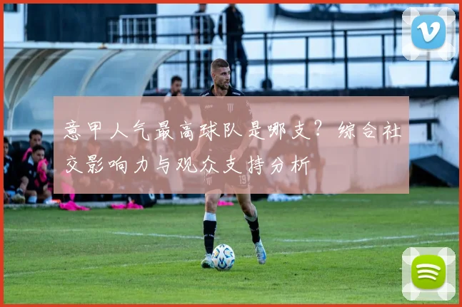 意甲人气最高球队是哪支？综合社交影响力与观众支持分析