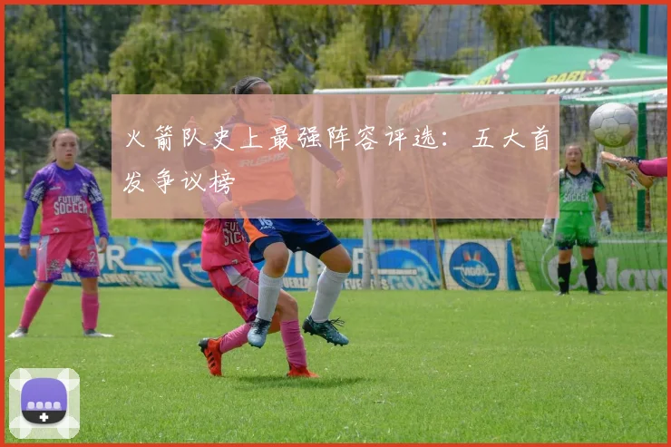 火箭队史上最强阵容评选：五大首发争议榜