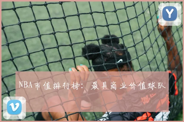 NBA市值排行榜:最具商业价值球队
