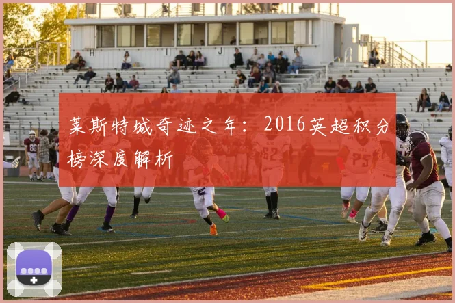 莱斯特城奇迹之年：2016英超积分榜深度解析