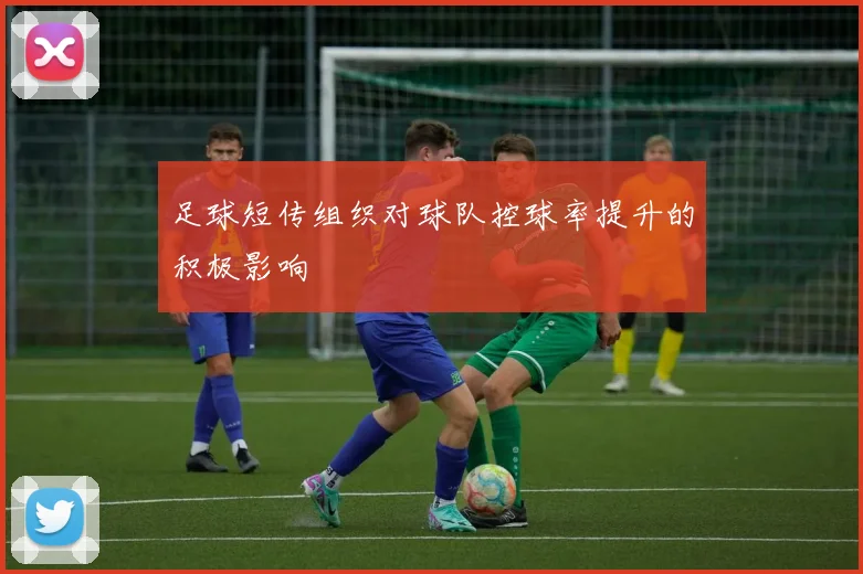 足球短传组织对球队控球率提升的积极影响