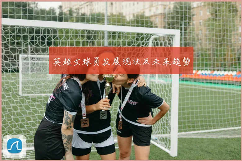 英超女球员发展现状及未来趋势