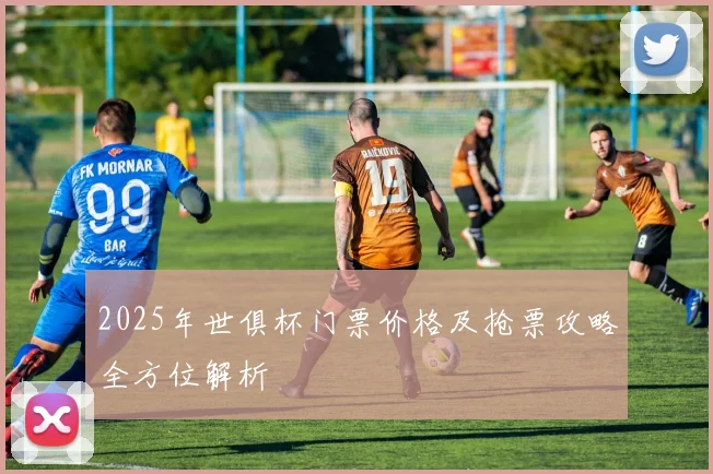 2025年世俱杯门票价格及抢票攻略全方位解析