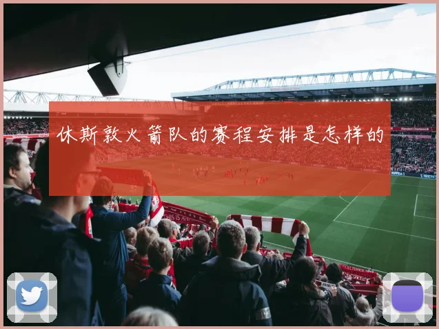 休斯敦火箭队的赛程安排是怎样的